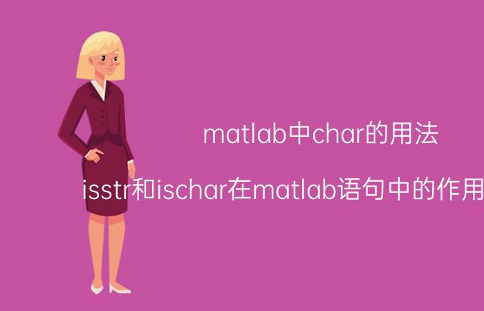 matlab中char的用法 isstr和ischar在matlab语句中的作用是什么？